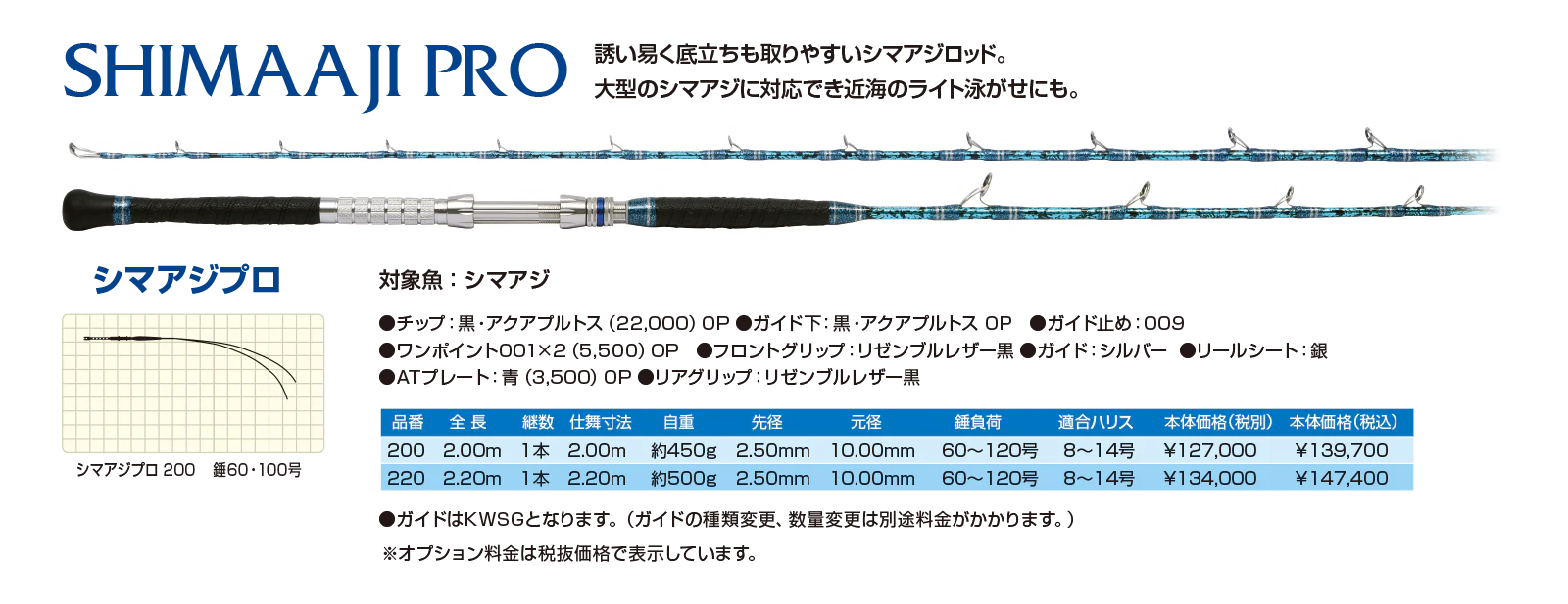 SHIMAAJI PRO シマアジプロ
誘い易く底立ちも取り易いシマアジロッド。大型のシマアジに対応でき近海のライト泳がせにも。
対象魚：シマアジ