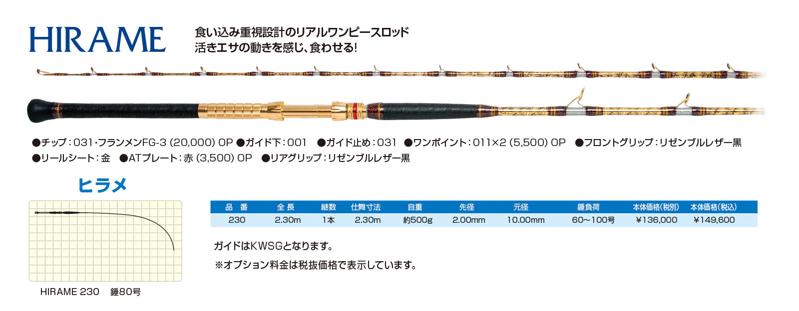 HIRAME ヒラメ
食い込み重視設計のリアルワンピースロッド。活きエサの動きを感じ、喰わせる！
対象魚：ヒラメ