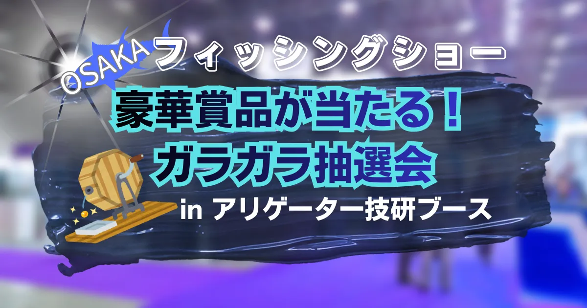 フィッシングショー大阪osaka2026 豪華賞品が当たるガラガラ抽選会inアリゲーター技研ブース